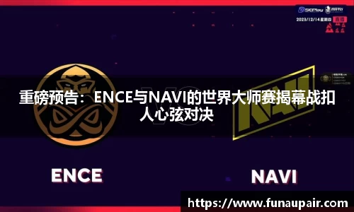 重磅预告：ENCE与NAVI的世界大师赛揭幕战扣人心弦对决