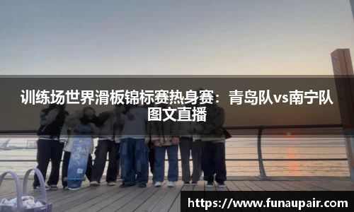 训练场世界滑板锦标赛热身赛：青岛队vs南宁队图文直播