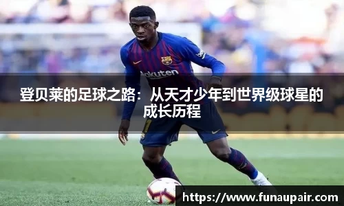 登贝莱的足球之路：从天才少年到世界级球星的成长历程
