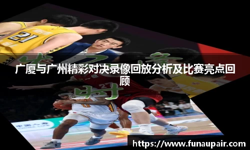 广厦与广州精彩对决录像回放分析及比赛亮点回顾