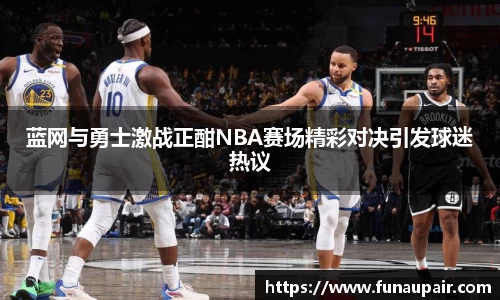 蓝网与勇士激战正酣NBA赛场精彩对决引发球迷热议