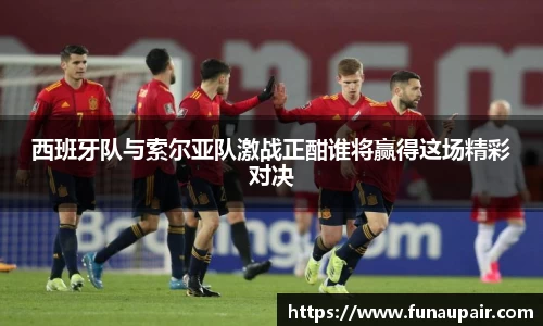 西班牙队与索尔亚队激战正酣谁将赢得这场精彩对决