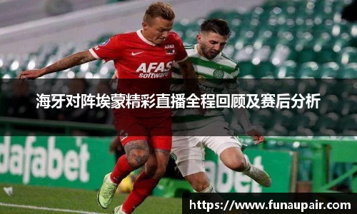 海牙对阵埃蒙精彩直播全程回顾及赛后分析