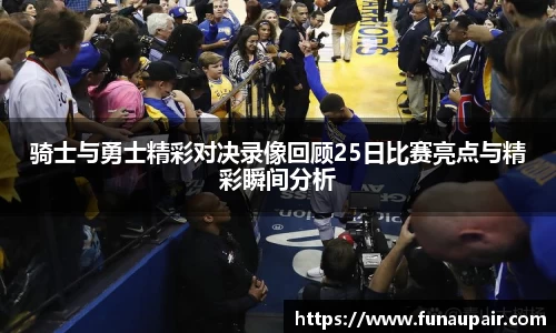 骑士与勇士精彩对决录像回顾25日比赛亮点与精彩瞬间分析