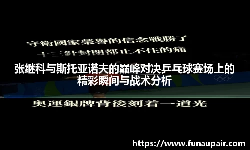 张继科与斯托亚诺夫的巅峰对决乒乓球赛场上的精彩瞬间与战术分析