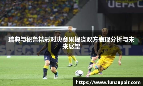 瑞典与秘鲁精彩对决赛果揭晓双方表现分析与未来展望